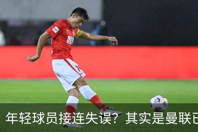 年轻球员接连失误？其实是曼联已经没有真大哥了
