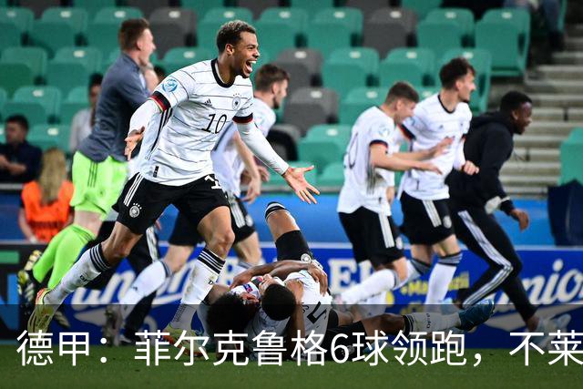 德甲：菲尔克鲁格6球领跑，不莱梅连续三场两球落后不败