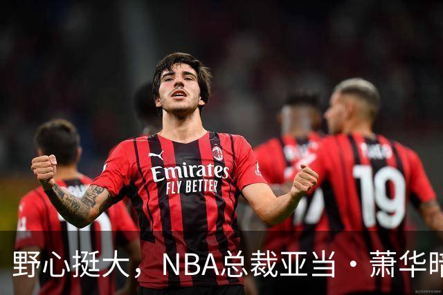 野心挺大，NBA总裁亚当·萧华暗示NBA未来或将扩军至墨西哥城