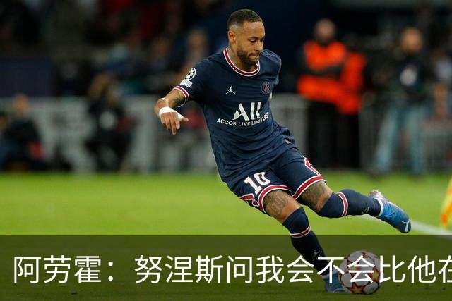阿劳霍：努涅斯问我会不会比他在利物浦进更多球