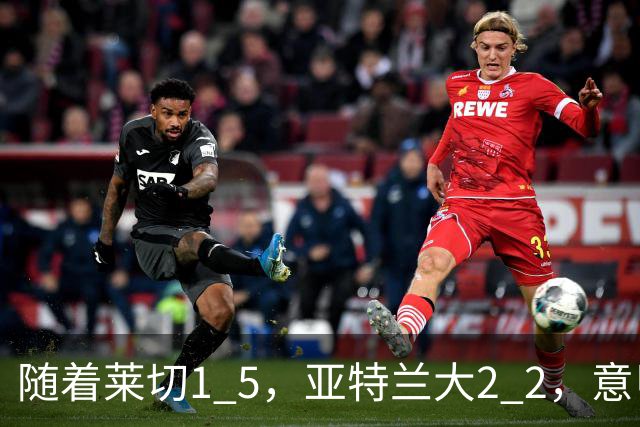 随着莱切1 5，亚特兰大2 2，意甲排行榜公布：3队保持不败，2大劲旅落后